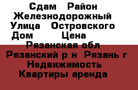 Сдам › Район ­ Железнодорожный › Улица ­ Островского › Дом ­ 46 › Цена ­ 9 000 - Рязанская обл., Рязанский р-н, Рязань г. Недвижимость » Квартиры аренда   